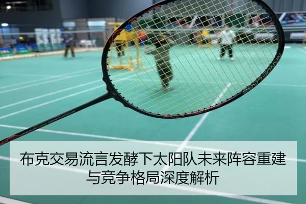 布克交易流言发酵下太阳队未来阵容重建与竞争格局深度解析