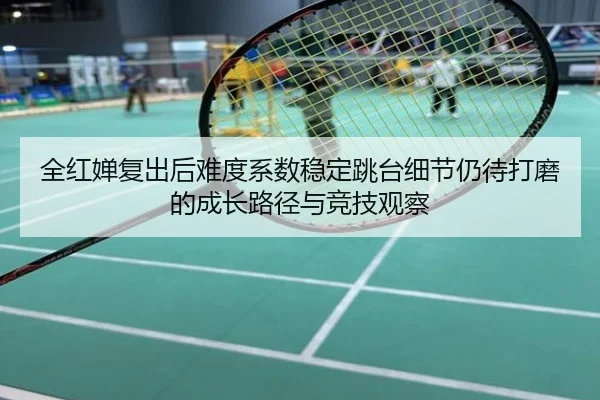 全红婵复出后难度系数稳定跳台细节仍待打磨的成长路径与竞技观察