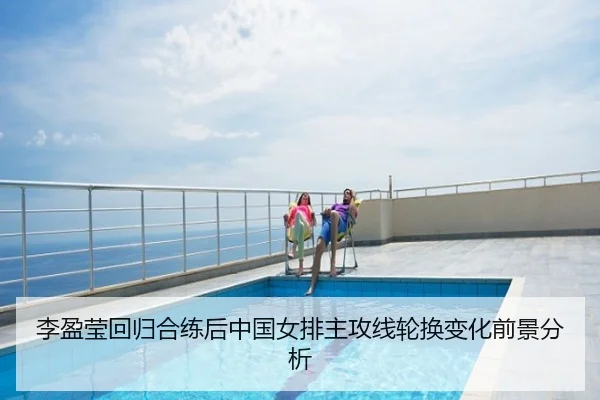 李盈莹回归合练后中国女排主攻线轮换变化前景分析