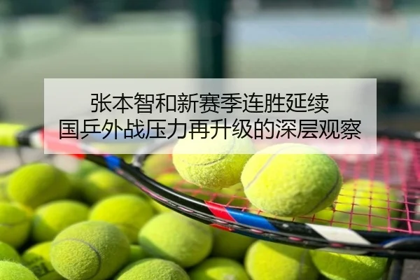 张本智和新赛季连胜延续 国乒外战压力再升级的深层观察