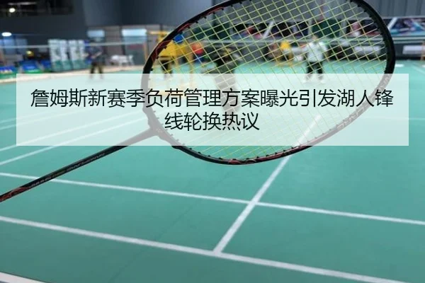 詹姆斯新赛季负荷管理方案曝光引发湖人锋线轮换热议