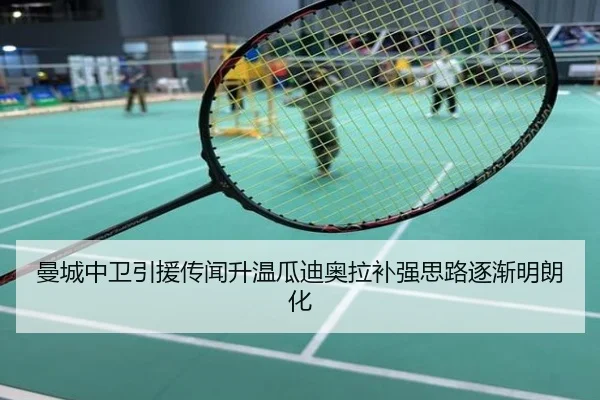 曼城中卫引援传闻升温瓜迪奥拉补强思路逐渐明朗化